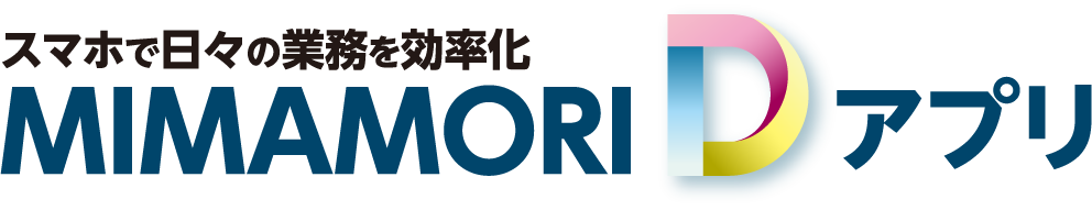 スマホで日々の業務を効率化 MIMAMORI Dアプリ