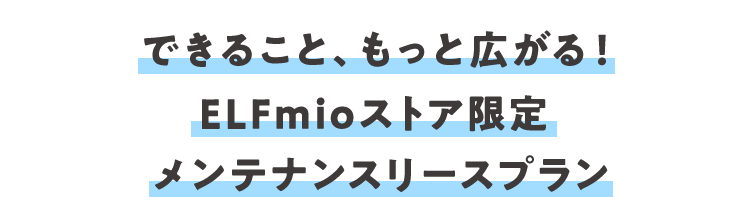 できること、もっと広がる！ELFmioストア限定メンテナンスリースプラン