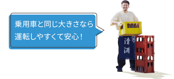 乗用車と同じ大きさなら運転しやすくて安心！